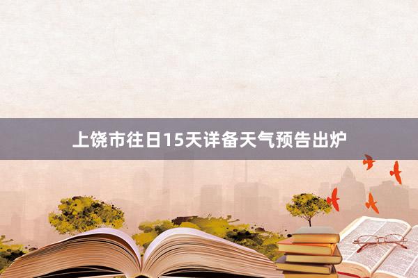 上饶市往日15天详备天气预告出炉